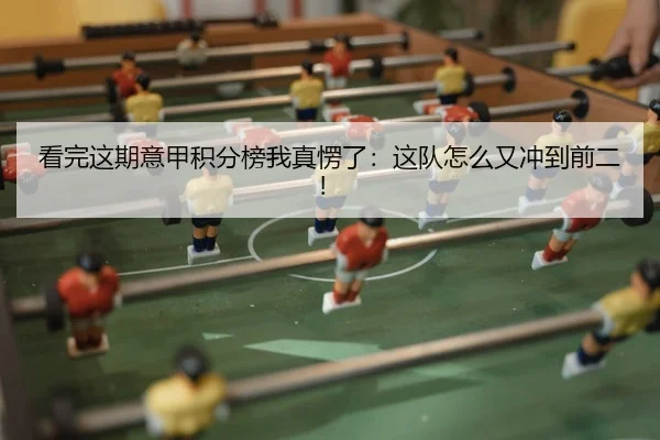 看完这期意甲积分榜我真愣了：这队怎么又冲到前二！