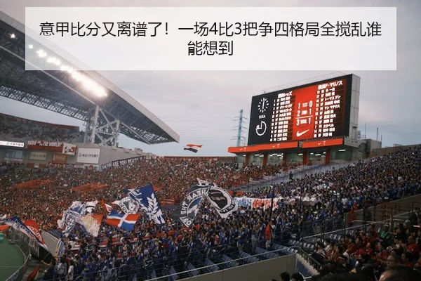 意甲比分又离谱了！一场4比3把争四格局全搅乱谁能想到
