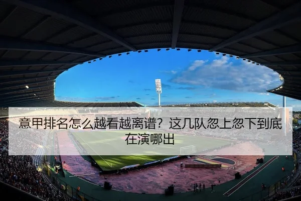 意甲排名怎么越看越离谱？这几队忽上忽下到底在演哪出