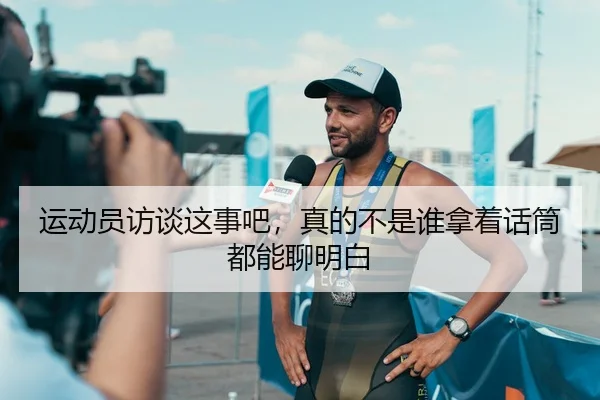 运动员访谈这事吧，真的不是谁拿着话筒都能聊明白