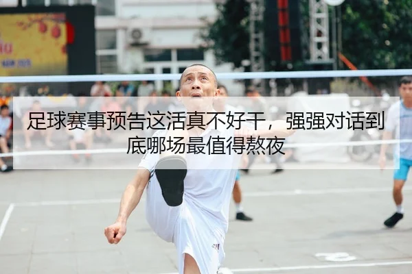 足球赛事预告这活真不好干，强强对话到底哪场最值得熬夜