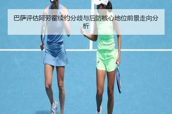 巴萨评估阿劳霍续约分歧与后防核心地位前景走向分析