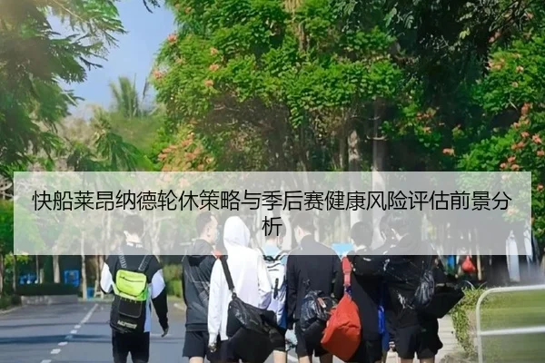 快船莱昂纳德轮休策略与季后赛健康风险评估前景分析