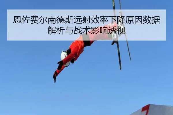 恩佐费尔南德斯远射效率下降原因数据解析与战术影响透视