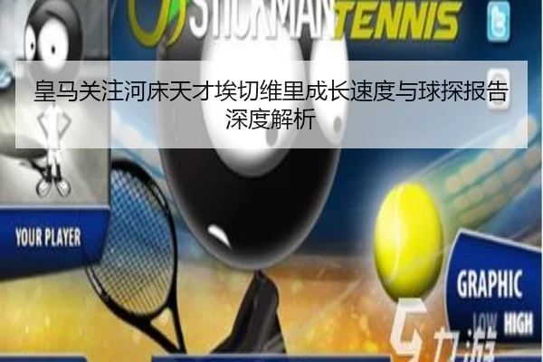 皇马关注河床天才埃切维里成长速度与球探报告深度解析