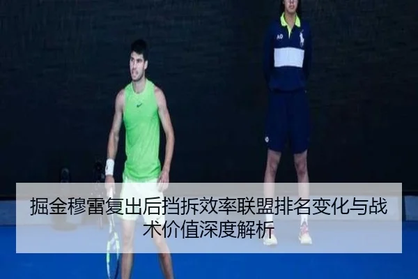 掘金穆雷复出后挡拆效率联盟排名变化与战术价值深度解析
