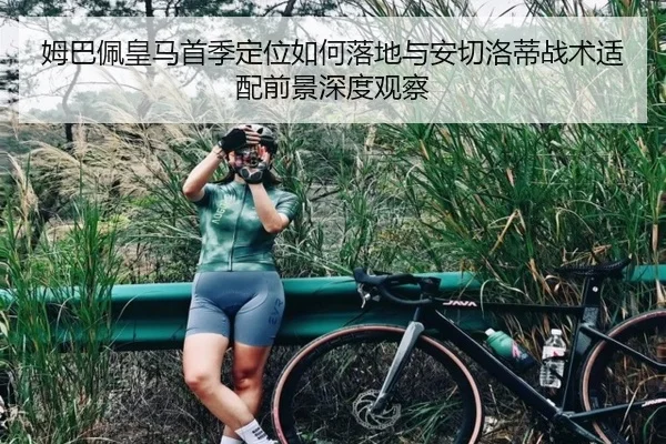 姆巴佩皇马首季定位如何落地与安切洛蒂战术适配前景深度观察