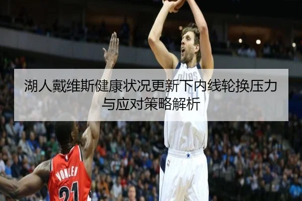 湖人戴维斯健康状况更新下内线轮换压力与应对策略解析