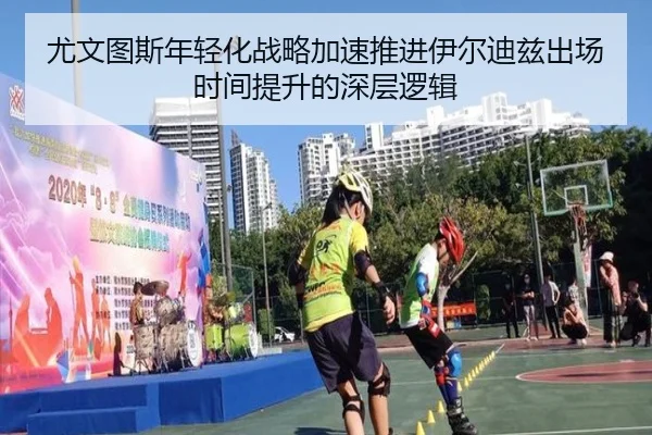 尤文图斯年轻化战略加速推进伊尔迪兹出场时间提升的深层逻辑