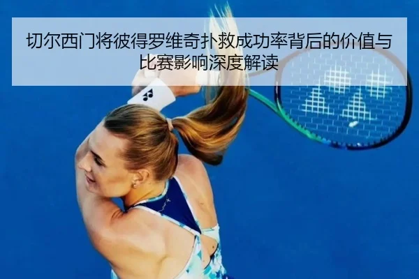 切尔西门将彼得罗维奇扑救成功率背后的价值与比赛影响深度解读
