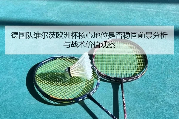 德国队维尔茨欧洲杯核心地位是否稳固前景分析与战术价值观察