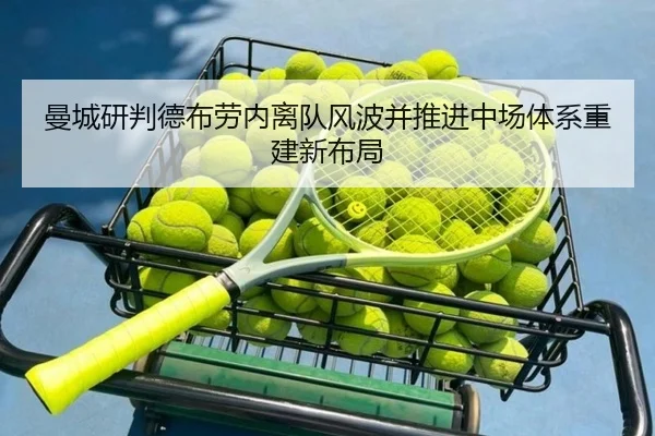 曼城研判德布劳内离队风波并推进中场体系重建新布局