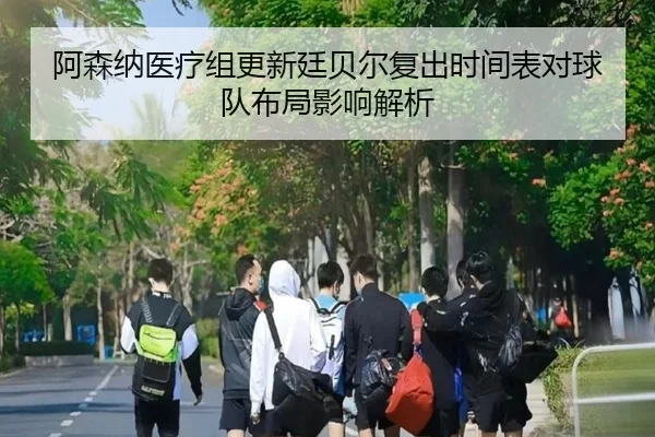 阿森纳医疗组更新廷贝尔复出时间表对球队布局影响解析