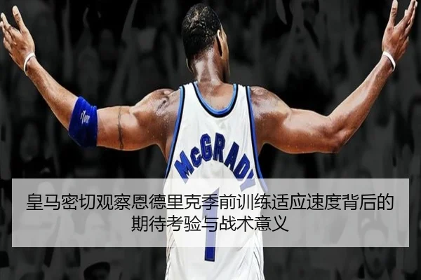 皇马密切观察恩德里克季前训练适应速度背后的期待考验与战术意义