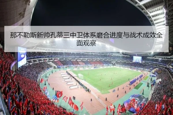 那不勒斯新帅孔蒂三中卫体系磨合进度与战术成效全面观察