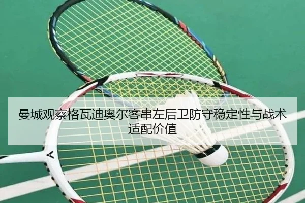 曼城观察格瓦迪奥尔客串左后卫防守稳定性与战术适配价值