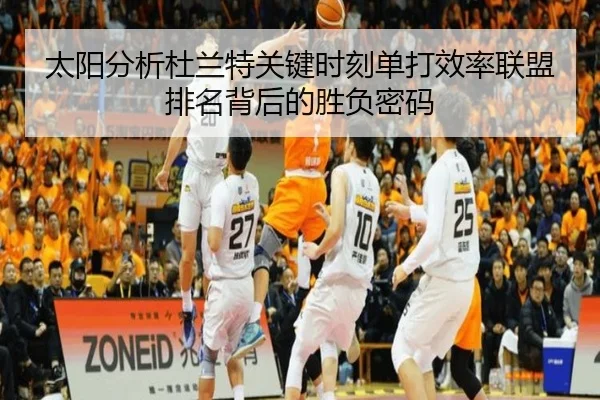 太阳分析杜兰特关键时刻单打效率联盟排名背后的胜负密码
