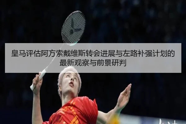 皇马评估阿方索戴维斯转会进展与左路补强计划的最新观察与前景研判
