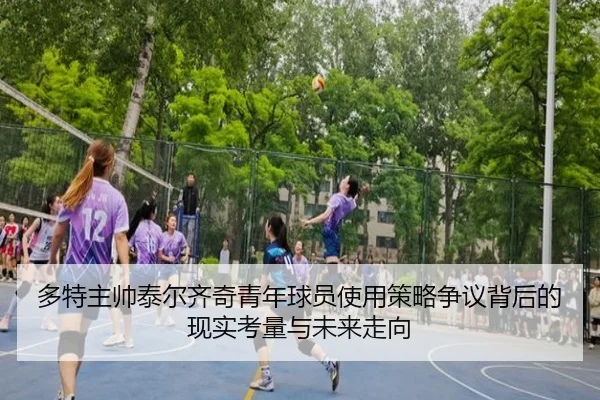 多特主帅泰尔齐奇青年球员使用策略争议背后的现实考量与未来走向