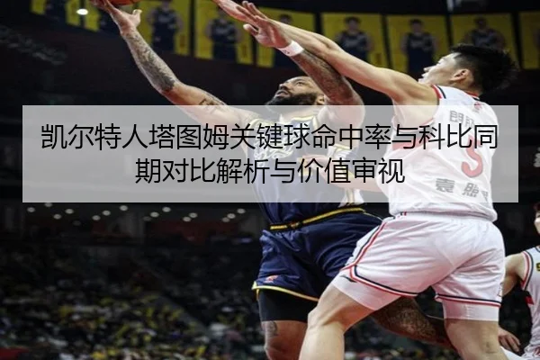 凯尔特人塔图姆关键球命中率与科比同期对比解析与价值审视