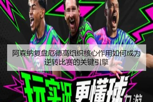 阿森纳复盘厄德高组织核心作用如何成为逆转比赛的关键引擎
