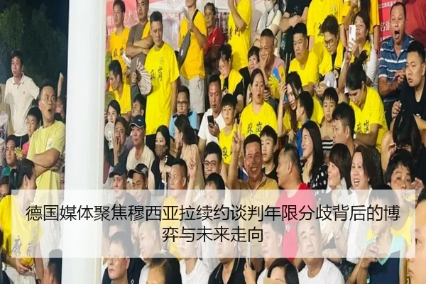 德国媒体聚焦穆西亚拉续约谈判年限分歧背后的博弈与未来走向