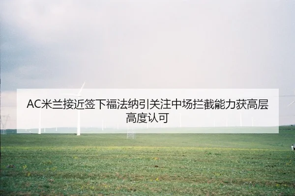 AC米兰接近签下福法纳引关注中场拦截能力获高层高度认可