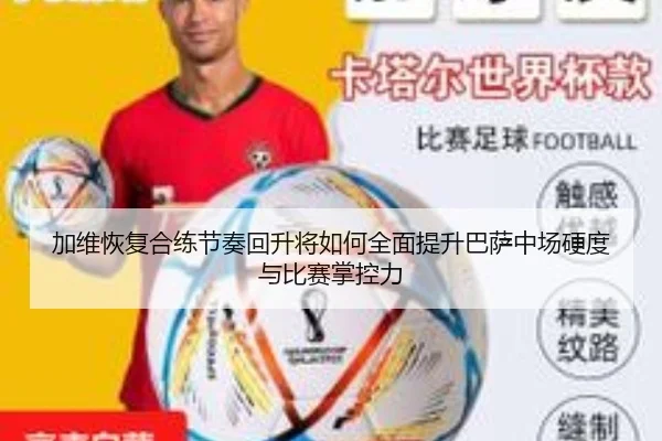 加维恢复合练节奏回升将如何全面提升巴萨中场硬度与比赛掌控力