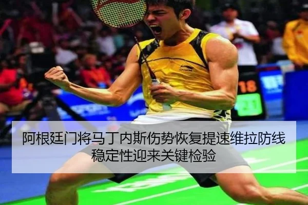 阿根廷门将马丁内斯伤势恢复提速维拉防线稳定性迎来关键检验